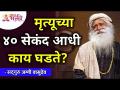 What happens 40 seconds before death? मृत्यूचा ४०सेकंद आधी काय घडते? Sadhguru Jaggi Vasudev - Marathi News | What happens 40 seconds before death? What happens 40 seconds before death? Sadhguru Jaggi Vasudev | Latest bhakti Videos at Lokmat.com