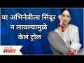 This Actress was Trolled | या अभिनेत्रीला सिंदूर न लावल्यामूळे केलं ट्रोल | Lokmat Filmy - Marathi News | This Actress was Trolled | Trolled this actress for not wearing vermilion Lokmat Filmy | Latest filmy Videos at Lokmat.com