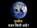 पृथ्वीचं एकूण वजन किती आहे? उत्तर वाचून व्हाल अवाक्... - Marathi News | What is the weight of the entire earth know the answer | Latest jarahatke News at Lokmat.com