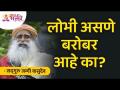 लोभी असणे बरोबर आहे का? Sadhguru Jaggi Vasudev | Lokmat Bhakti - Marathi News | Is it right to be greedy? Sadhguru Jaggi Vasudev | Lokmat Bhakti | Latest bhakti Videos at Lokmat.com