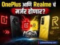 स्मार्टफोन जगतात मोठी खळबळ: OnePlus आणि Realme चं मर्जर होणार? पाहा डिटेल्स - Marathi News | Big stir in the smartphone world OnePlus and Realme may merge check details smartphone industry | Latest business News at Lokmat.com
