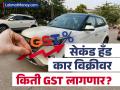 सेकंड हँड कार विक्रीवर किती GST भरावा लागणार? कोणाला मिळणार सूट? कर आकारणीचे सुत्र कसे आहे? - Marathi News | gst on sale of used car know GST calculation on margin | Latest business News at Lokmat.com