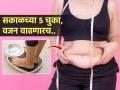 सकाळी ५ चुका करता म्हणून भरभर वाढते वजन, व्यायाम आणि डाएटचाही होणार नाही असर - Marathi News | 5 weight loss diet mistakes that can make you gain weight | Latest sakhi News at Lokmat.com