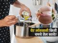 रोज किती चमचे तेल खाल्ले तर वजन कमी होते? पाहा सोपे स्वयंपाक सूत्र, वजन वाढणार नाही.. - Marathi News | Here's How Much Cooking Oil You Should Consume in a Day | Latest sakhi News at Lokmat.com