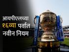IPL 2023 New Rules : इम्पॅक्ट प्लेअर ते Wide-No Ball साठी DRS; ५ नवे नियम वाढवतील आयपीएलची रोमहर्षकता