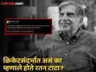 "माझा क्रिकेटशी काहीही संबंध नाही"; असं का म्हणाले होते Ratan Tata?