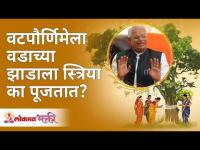 वटपौर्णिमेला वडाच्या झाडाला स्त्रिया का पूजतात? Why women worship the banyan tree on Vatapurnima?