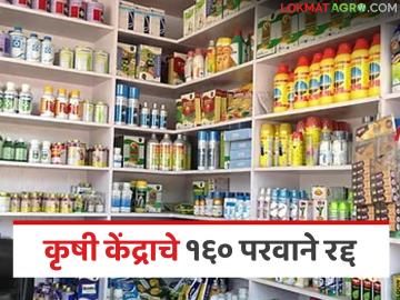 कृषी विभागाची धडक कारवाई; अनियमितता आढळल्याने १६० कृषी केंद्राचे परवाने रद्द तर ७१ निलंबित