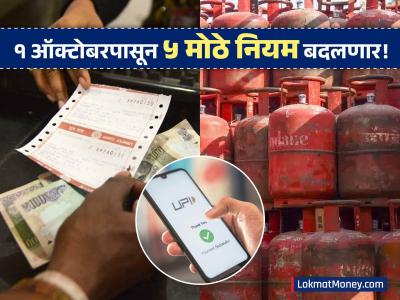 LPG ते पेन्शन, UPI पासून रेल्वे तिकीटापर्यंत... १ ऑक्टोबरपासून 'हे' ५ नियम बदलणार