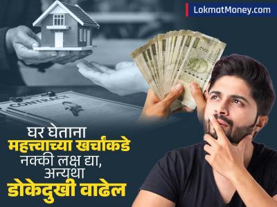 घर घेताना 'हा' खर्च कायम विसरून जातात लोक; नंतर होते मोठी डोकेदुखी, जाणून घ्या महत्त्वाची माहिती