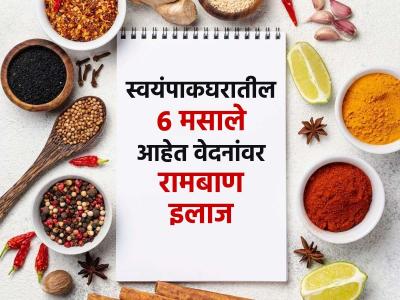 स्वयंपाकघरातील 'हे' ६ मसाले म्हणजे नॅचरल पेनकिलर! लहानमोठी दुखणी होतात घरच्याघरी बरी...