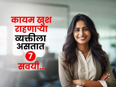 कायम खुश राहणाऱ्या लोकांच्या ७ सवयी! नेहमी आनंदी राहण्यासाठी असं वेगळं काय करतात - पाहा सोपं गणित...