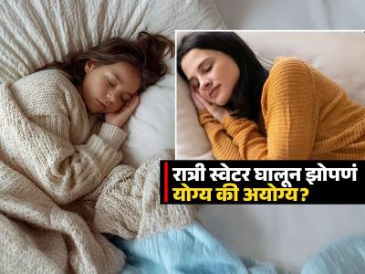 थंडीत उबदार स्वेटर घालून झोपण्याची सवय चांगली की नुकसानकारक? पाहा शरीरावर काय होतो परिणाम