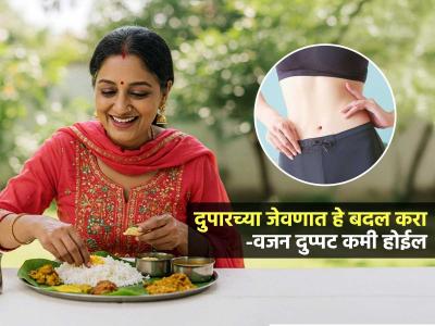 रोजच्या दुपारच्या जेवणात 'हे' बदल करा; दुप्पट वजन कमी होईल, स्लिम-ट्रिम दिसाल