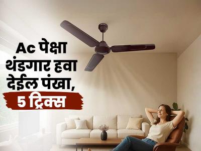 घरी Ac नाहीये? चिंता सोडा, Ac पेक्षा थंड हवा देईल पंखा, उन्हाळ्यात घर हवेशीर ठेवतील या ट्रिक्स