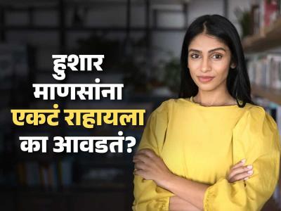 ...म्हणून हुशार व्यक्ती एकेकट्या राहतात! 'या' १० कारणांमुळे ते हुशारही असतात आणि आनंदीही
