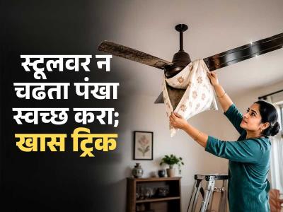 पंख्यावर धुळीचे, काळे थर आलेत? पंखा स्वच्छ करण्याची खास ट्रिक-दुप्पट वेगानं फिरेल पंखा