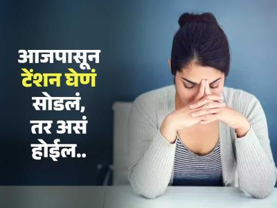 जर तुम्ही आजपासून स्ट्रेस घेणं थांबवलं तर काय होईल? शरीर कसा प्रतिसाद देईल, पाहा