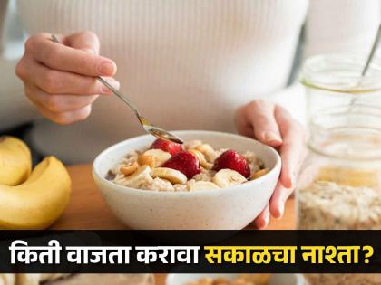 what is the right time to have breakfast and what should you eat? | सकाळच्या नाश्त्यात काय खावं आणि किती वाजता नाश्ता करणं गरजेचं?