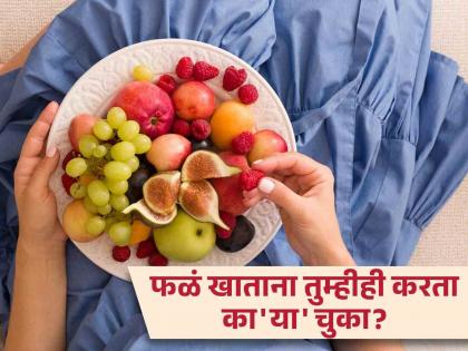 Do not do these mistakes when eat fruits | जास्ती जास्त लोक फळं खाताना करतात 'या' चुका, जाणून घ्या योग्य पद्धत!