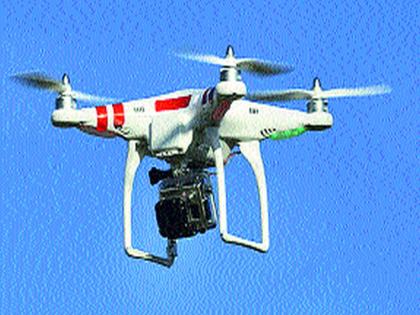 Drone eyes on sensitive areas now! |  संवेदनशील भागावर आता ड्रोनची नजर!