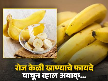 Banana Benefits : Why should you consume banana daily, know its benefits | रोज केळी खाण्याचे फायदे, वाचाल तर रोज खाणं सुरू कराल!