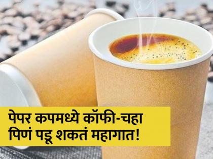 Drinking tea coffee in paper cup can cause cancer obesity heart disease and affect male fertility | पेपर कपमध्ये चहा किंवा कॉफी पिणं ठरू शकतं घातक, वाचून बसेल तुम्हाला धक्का!