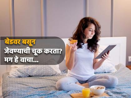 Knowing what the doctor told you will not eat even by mistake on bed | बेडवर बसून जेवण करता? डॉक्टरांनी सांगितलेलं वाचल्यावर तुम्ही चुकूनही असं करणार नाही!