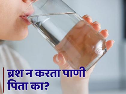 Is it right or wrong to drink water without brushing in the morning? | सकाळी ब्रश न करताच पाणी पिणं योग्य की अयोग्य? जाणून घ्या...