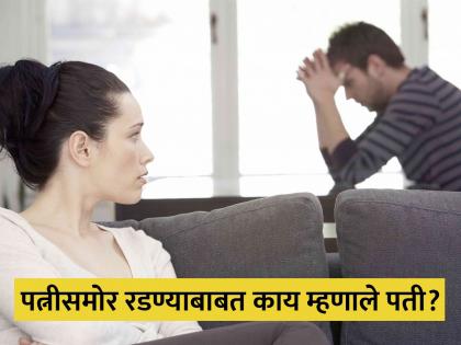 Relationship Tips : Is it okay for a husband to cry in front of his wife | पतीचं पत्नीसमोर रडणं ठीक आहे की नाही? वाचा सर्वेत काय म्हणाले लोक!