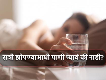 Health Tips : Drinking water before bedtime not good for health | रात्री झोपण्याआधी पाणी प्यावं की नाही? डायटिशिअनने सांगितलं सत्य...