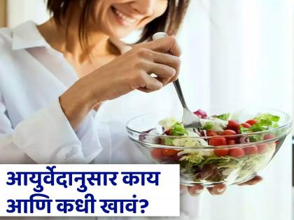 Ayurvedic Eating Habits for a Healthy Lifestyle | आयुर्वेदानुसार काय आणि कधी खावं? फॉलो कराल नियम तर डॉक्टरकडे जावं लागणार नाही!