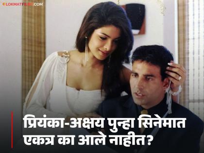 actor akshay kumar and actress priyanka chopra why not work in bollywood films together | प्रियंका चोप्राने अक्षय कुमारसोबत पुन्हा काम का केलं नाही? अभिनेत्री म्हणाली- "मला कोणत्याही नात्यात..."