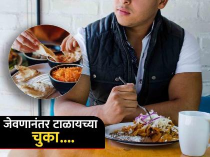 Avoid making these mistakes after having meal | जेवणानंतर 'या' चुका करणं पडू शकतं महागात, तुम्हीही करत असाल तर वेळीच व्हा सावध!