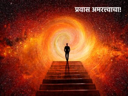 We think that death should not come, but do you know how the journey of immortality is? Read on! | मृत्यू येऊच नये असे आपल्याला वाटते, मात्र अमरत्त्वाचा प्रवास कसा असतो माहितीए? वाचा!