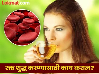 Drink these herbal tea to detox body purify blood naturally | रक्त शुद्ध करून विषारी पदार्थ बाहेर काढणारा खास चहा, अनेक गंभीर समस्या होतील दूर...