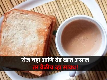 Tea with bread is harmfull for health know here side effect | तुम्हीही चहासोबत रोज ब्रेड खाता का? जाणून घ्या याने होणारे नुकसान...