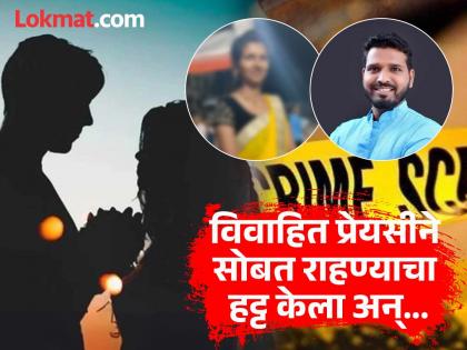 दोघा विवाहीतांचं जुळलं..! सोबत राहण्याचा हट्ट करताच प्रेयसीचा ‘असा’ काढला काटा