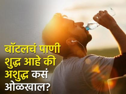 How to check water in bottle is good or bad | तुम्ही पित असलेलं बॉटलचं पाणी शुद्ध की अशुद्ध कसं ओळखाल? जाणून घ्या ट्रिक