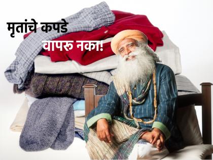 Death Rituals: Said not to use clothes of dead person; Sadhguru tells the science behind it! | Death Rituals: मृत व्यक्तीचे कपडे वापरू नये म्हणतात; सद्गुरू सांगताहेत त्यामागील शास्त्र!