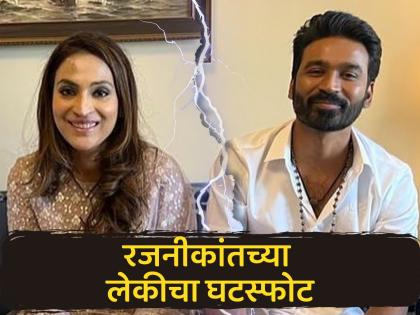 actor Dhanush and wife Aishwarya filed for divorce ended 18 years of marriage | धनुष-ऐश्वर्याने दाखल केला घटस्फोटाचा अर्ज, १८ वर्षांचा संसार अखेर मोडला