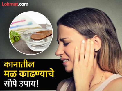 How to remove ear wax at home naturally | कानात चिकटून बसलेला मळ बाहेर कसा काढाल? जाणून घ्या सोपे घरगुती उपाय!