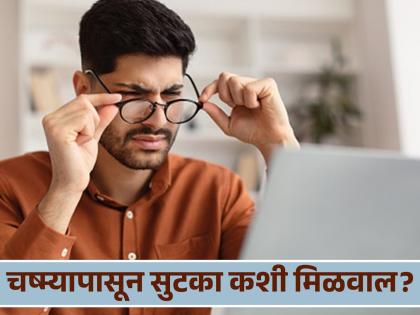 How to get rid of glasses at any age Doctor told tips  | कोणत्याही वयात मिळवा चष्म्यापासून सुटका, डॉक्टरांनीच सांगितले खास उपाय