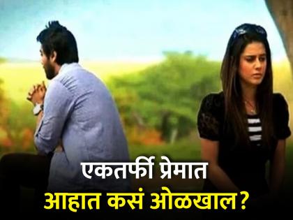 Signs of one sided love relationship know how to fix it | हे आहेत रिलेशनशिपमध्ये एकतर्फी प्रेमाचे संकेत, वेळीच व्हा सावध नाही तर होईल पश्चाताप!