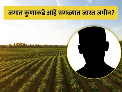 Who owns most land in the world know the answer | जगात कोणत्या व्यक्तीकडे आहे सगळ्यात जास्त जमीन आणि किती आहे त्याची किंमत?