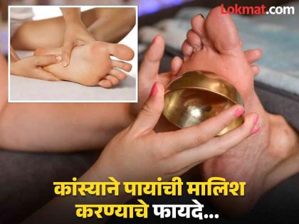 Benefits of massaging your feet with copper | तळपाय, टाचा आणि गुडघ्यांचं दुखणं होईल दूर, जाणून घ्या कांस्याने कशी कराल पायांची मालिश!