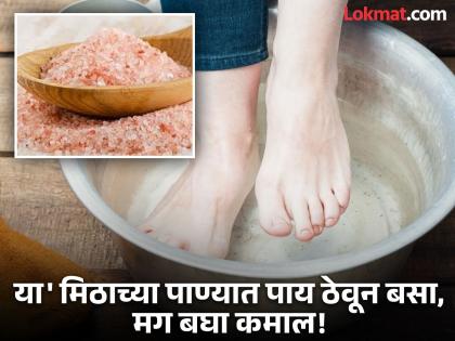 Benefits of foot soaks with Himalayan salt water | मिठाच्या पाण्यात रोज पाय ठेवून बसल्याने काय होतं? फायदे इतके ज्यांचा तुम्ही विचारही केला नसेल!