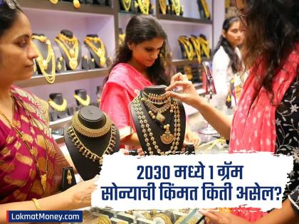 सोने सामान्यांच्या आवाक्याबाहेर जाणार! २०३० मध्ये १ ग्रॅमसाठी किती पैसे मोजावे लागतील? तज्ज्ञांचा इशारा