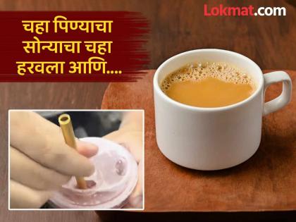 बोंबला! चहा पिण्यासाठी खरेदी केला 12 लाख रूपयांचा सोन्याचा स्ट्रॉ, रस्त्यात हरवला आणि मग...