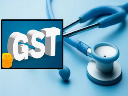 GST on medical services, facilities will be expensive | वैद्यकीय सेवांवर जीएसटीचा प्रवेश, आता रुग्णांवर भार; सुविधा महागणार